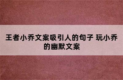 王者小乔文案吸引人的句子 玩小乔的幽默文案